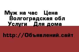 Муж на час › Цена ­ 50 - Волгоградская обл. Услуги » Для дома   